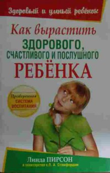 Книга Пирсон Л. как вырастить здорового и послушного ребёнка, 11-14773, Баград.рф